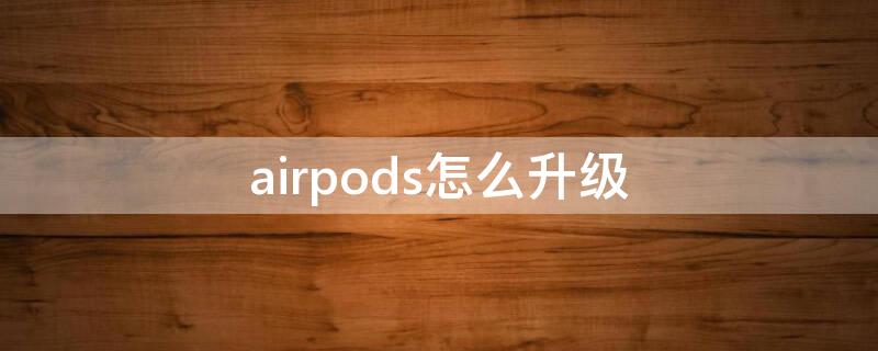 airpods怎么升级（airpods怎么升级固件）