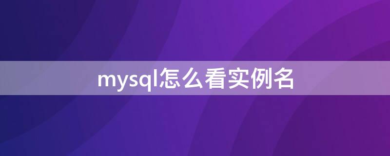 mysql怎么看实例名 mysql查看实例名,数据库名