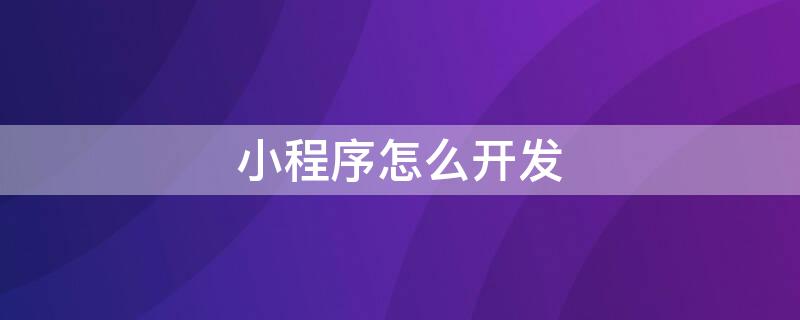 小程序怎么開發(fā) 微信小程序怎么開發(fā)