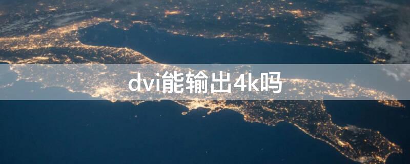 dvi能输出4k吗（dvi支持4k信号吗）