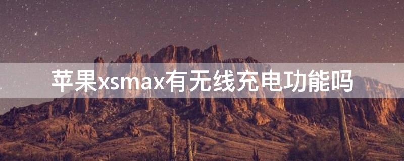 iPhonexsmax有無線充電功能嗎 iphonexsmax有無線充電嗎?