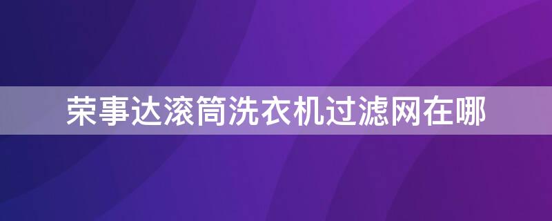 荣事达滚筒洗衣机过滤网在哪 荣事达洗衣rb5006s说明书