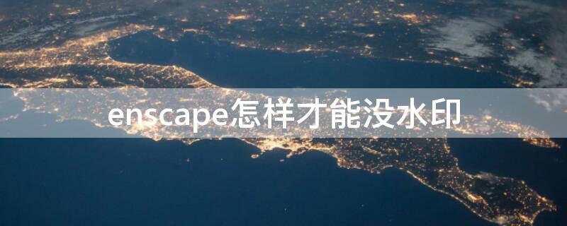 enscape怎样才能没水印（enscape怎么有水印）