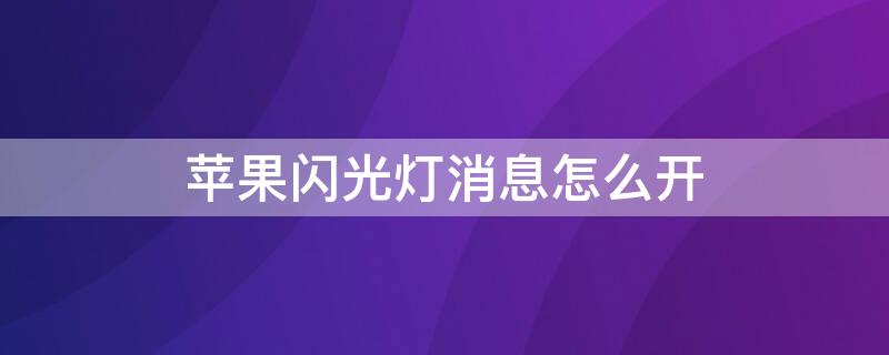 iPhone闪光灯消息怎么开 苹果闪光灯提示在哪里开