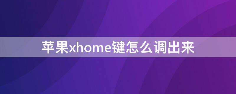 iPhonexhome键怎么调出来 iphonex home键怎么调出来