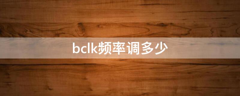 bclk频率调多少（bclk频率调多少合适）