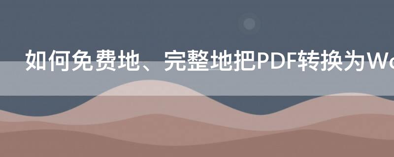 如何免费地、完整地把PDF转换为Word（如何把pdf转成doc免费）