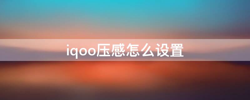 iqoo壓感怎么設(shè)置（iqoo壓感按鍵怎么設(shè)置）