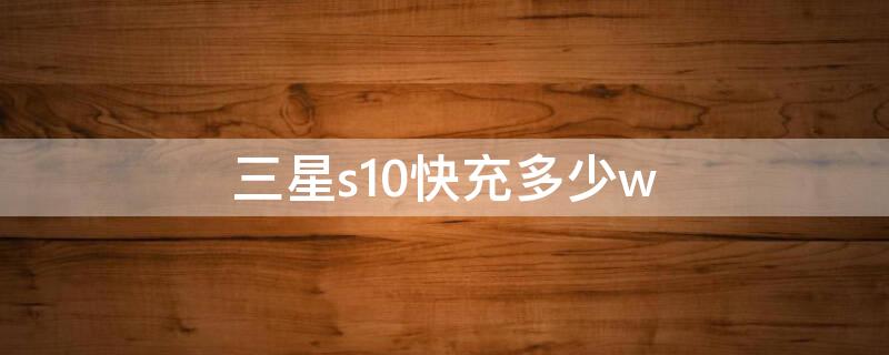 三星s10快充多少w 三星s10快充多少a