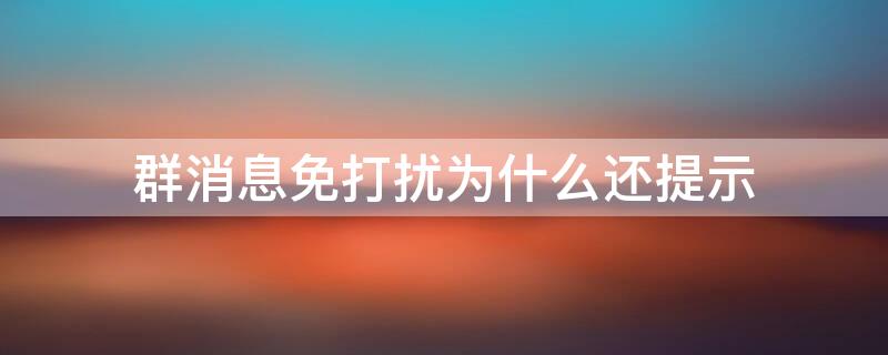 群消息免打扰为什么还提示 群消息免打扰为什么还有声音提示