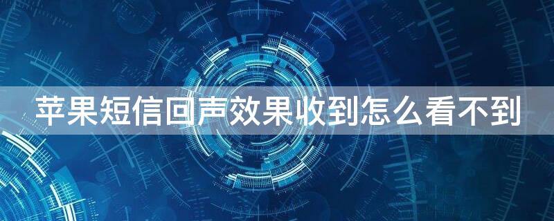 iPhone短信回声效果收到怎么看不到（iphone短信回声看不见）