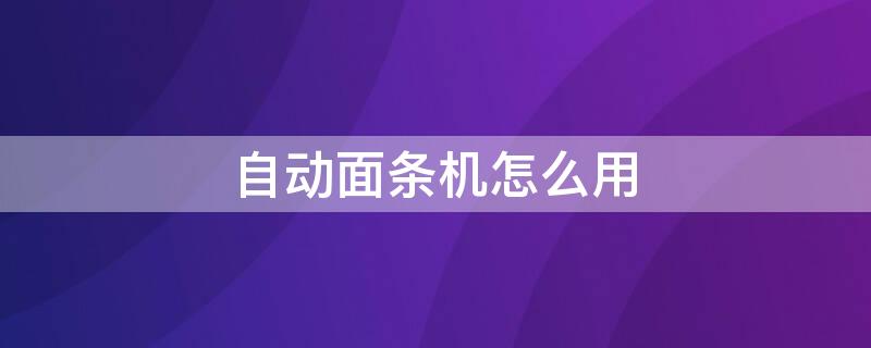 自动面条机怎么用 自动面条机怎么操作