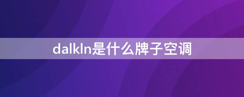 dalkln是什么牌子空调 大金空调是哪国的品牌