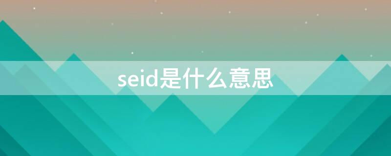 seid是什么意思 seid是什么意思中文