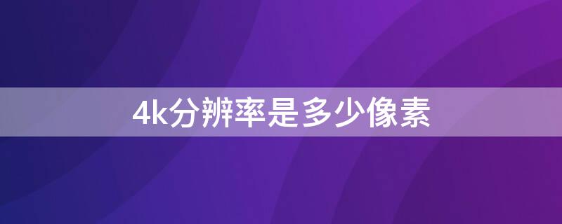 4k分辨率是多少像素 ps4k分辨率是多少像素