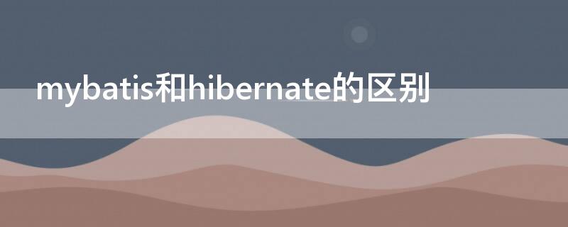 mybatis和hibernate的区别（mybatis和hibernate的区别表格）