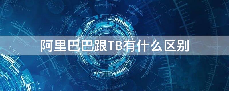 阿里巴巴跟TB有什么区别 阿里巴巴1688和淘宝的关系