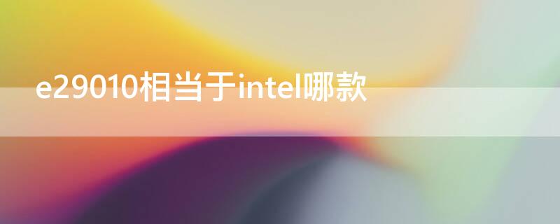 e29010相当于intel哪款 e29010处理器相当于i3几代