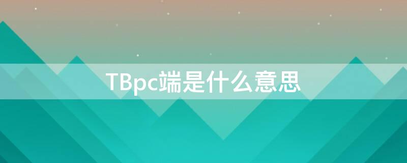 TBpc端是什么意思 pc端是什么意思?