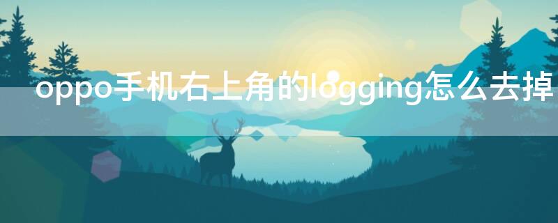 oppo手机右上角的logging怎么去掉 oppo手机右上角有个手机怎么去掉