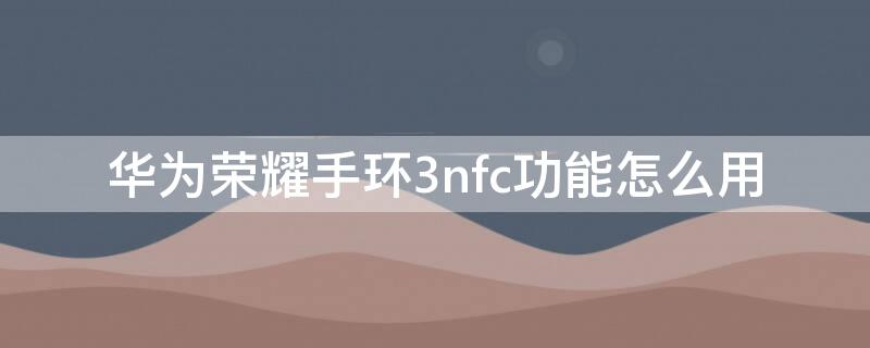 华为荣耀手环3nfc功能怎么用 荣耀手环3nfc版