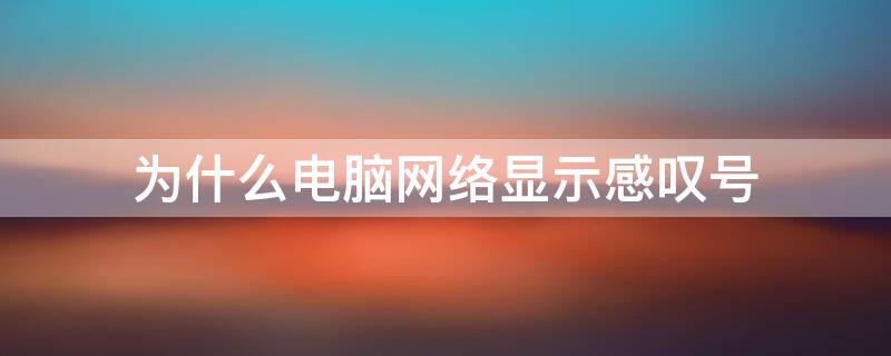 为什么电脑网络显示感叹号 为什么电脑网络显示感叹号还能上网