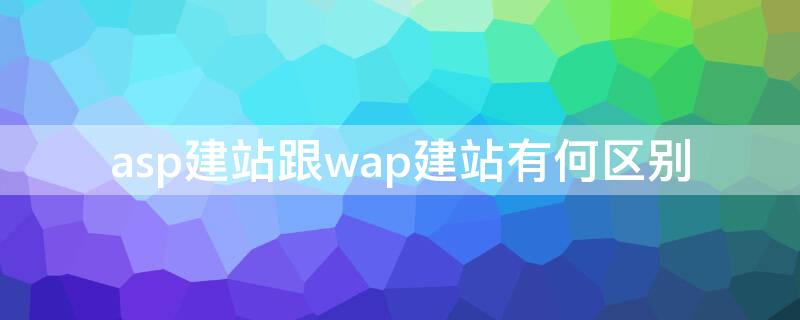 asp建站跟wap建站有何区别