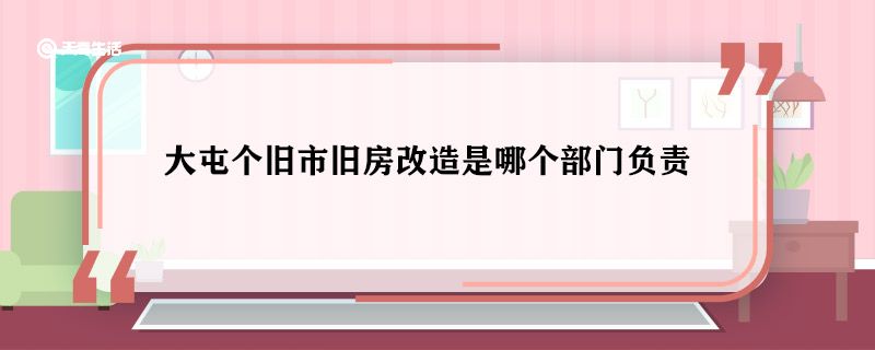 大屯個(gè)舊市舊房改造是哪個(gè)部門負(fù)責(zé) 大屯個(gè)舊市舊房改造誰負(fù)責(zé)