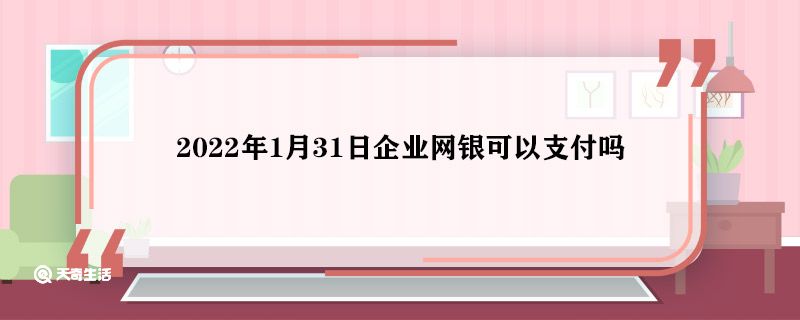 2022年1月31日企业网银可以支付吗 2022年1月31日企业网银能支付吗