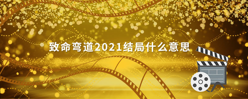 致命彎道2021結(jié)局什么意思 致命彎道大結(jié)局什么意思