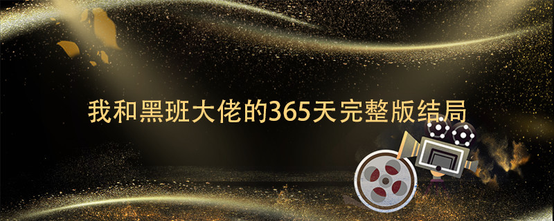 我和黑班大佬的365天完整版结局 我和黑大佬的365天剧情简介