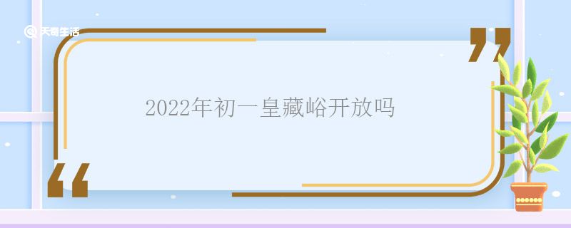 2022年初一皇藏峪開放嗎 2022年初一皇藏峪開放時(shí)間