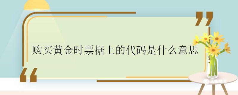 购买黄金时票据上的代码是什么意思 购买黄金时票据上的代码是什么