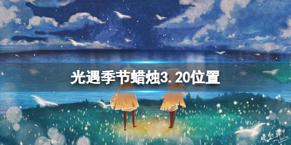 光遇季節(jié)蠟燭3.20位置 光遇3月20日季節(jié)蠟燭在哪