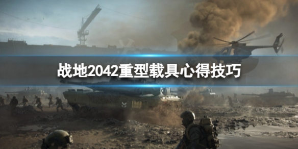 戰(zhàn)地2042什么重型載具好用 戰(zhàn)地2042有哪些載具