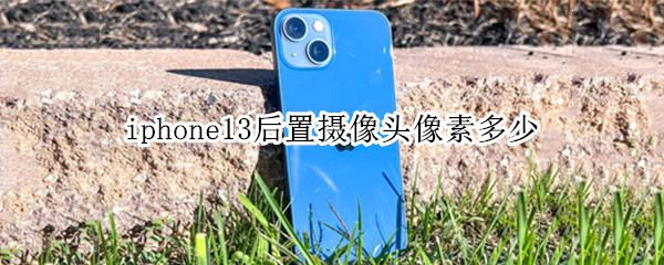 iphone13后置摄像头像素多少（iphone13pro后置摄像头像素）