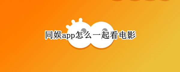 同娱app怎么一起看电影 同娱app怎么用