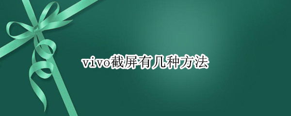 vivo截屏有几种方法 vivo手机截屏有几种方法