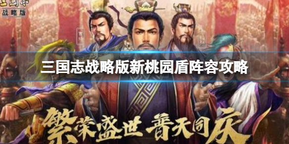 三国志战略版新桃园盾阵容攻略（三国志战略版桃园盾阵容s2顶级桃园盾战法搭配）