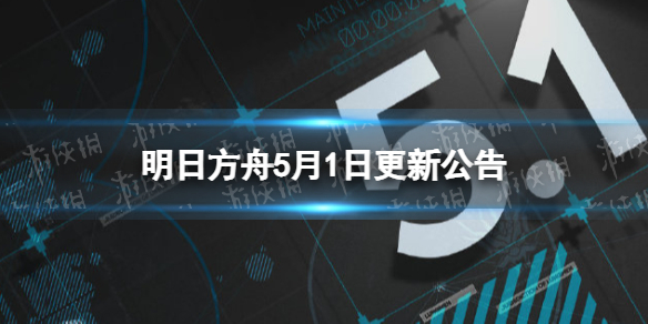 明日方舟5月1日更新公告 明日方舟最新更新公告