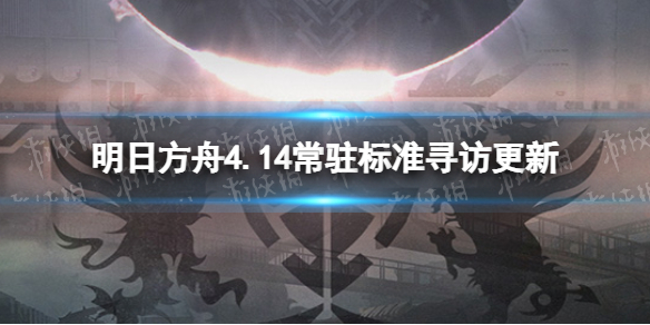 明日方舟4.14常驻标准寻访更新（明日方舟标准寻访轮换预测）