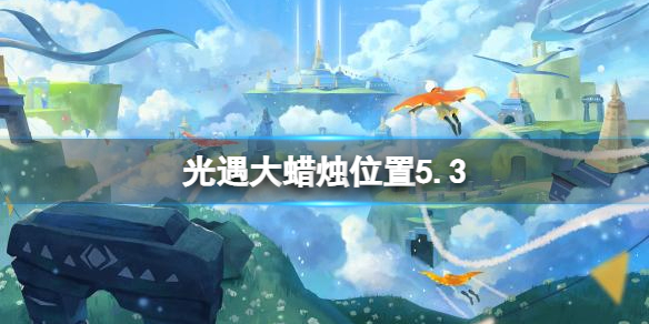 光遇每日大蜡烛位置5.3（光遇每日大蜡烛位置四月23）