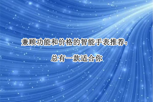 兼顧功能和價(jià)格的智能手表推薦：總有一款適合你