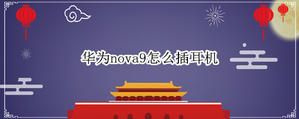 華為nova9怎么插耳機(jī)（華為nova9pro怎么插耳機(jī)）