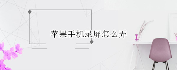 苹果手机录屏怎么弄 苹果手机录屏怎么弄到快捷方式里