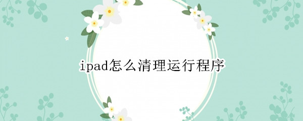 ipad怎么清理運行程序 ipad怎么清理運行程序視頻