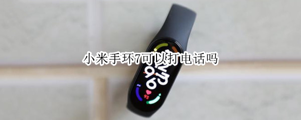 小米手環(huán)7可以打電話嗎（小米6手環(huán)能不能打電話）