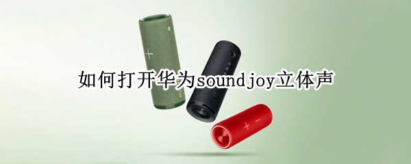 如何打开华为soundjoy立体声 华为sound多音效模式怎么打开