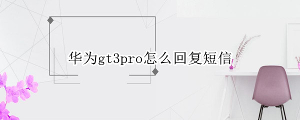 华为gt3pro怎么回复短信 华为watch3pro短信回复