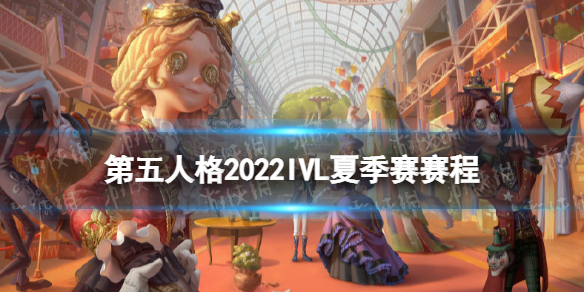 第五人格ivl夏季赛赛程2022 第五人格ivl夏季赛赛程表